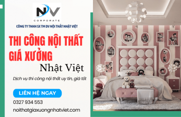 Dịch vụ thi công nội thất giá xưởng tại Nhật Việt uy tín, giá tốt